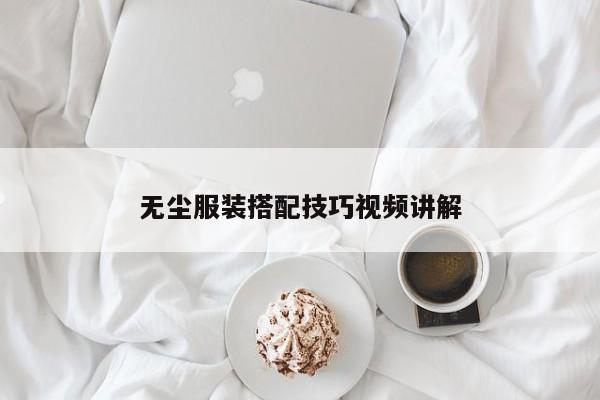 无尘服装搭配技巧视频讲解